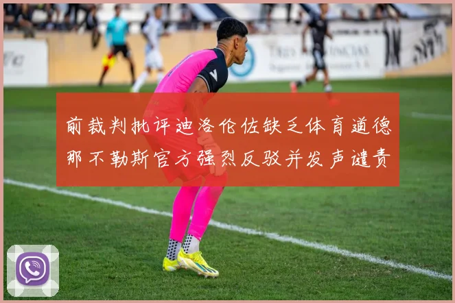 前裁判批评迪洛伦佐缺乏体育道德那不勒斯官方强烈反驳并发声谴责