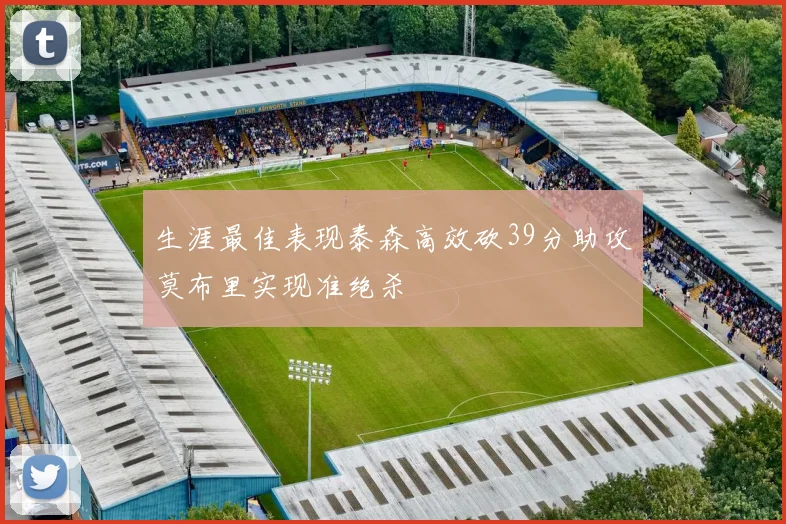 生涯最佳表现泰森高效砍39分助攻莫布里实现准绝杀