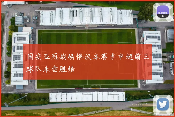 国安亚冠战绩惨淡本赛季中超前三球队未尝胜绩
