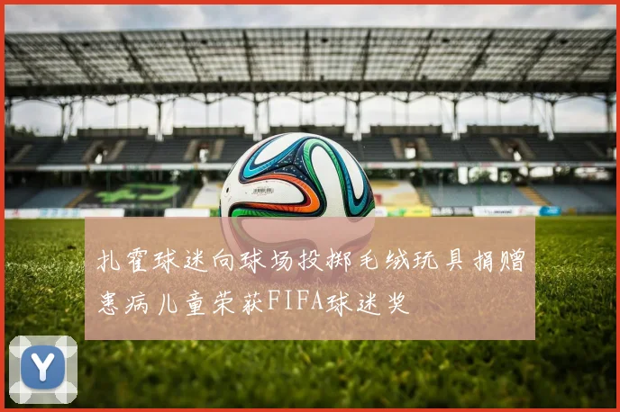 扎霍球迷向球场投掷毛绒玩具捐赠患病儿童荣获FIFA球迷奖