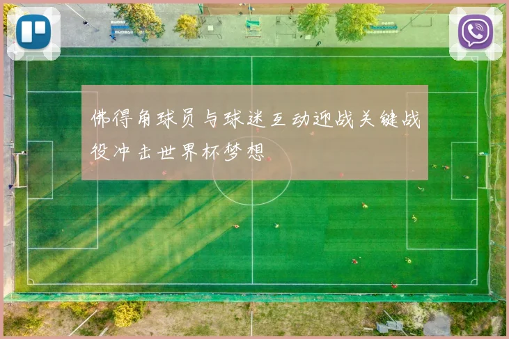 佛得角球员与球迷互动迎战关键战役冲击世界杯梦想