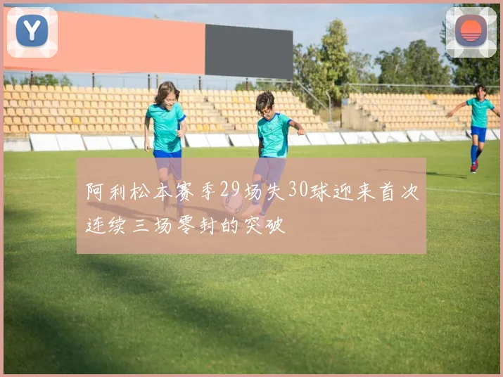 阿利松本赛季29场失30球迎来首次连续三场零封的突破