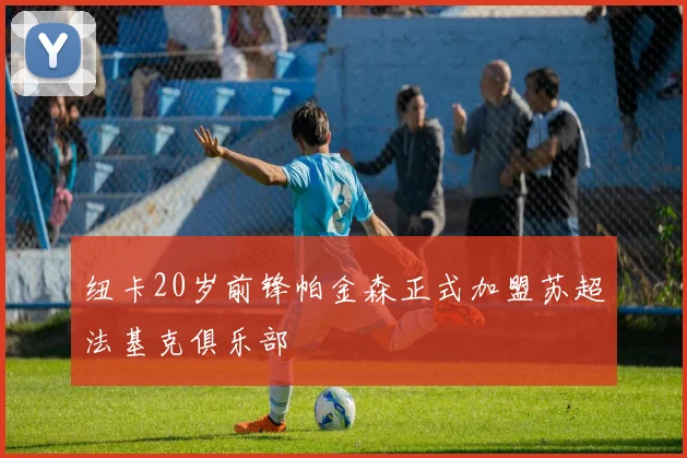 纽卡20岁前锋帕金森正式加盟苏超法基克俱乐部