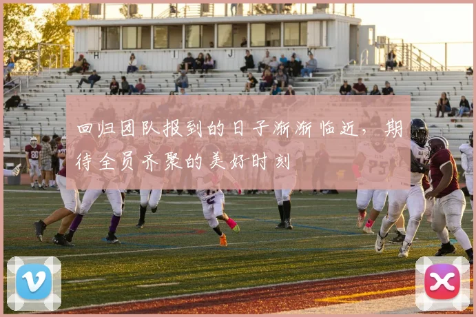 回归团队报到的日子渐渐临近，期待全员齐聚的美好时刻