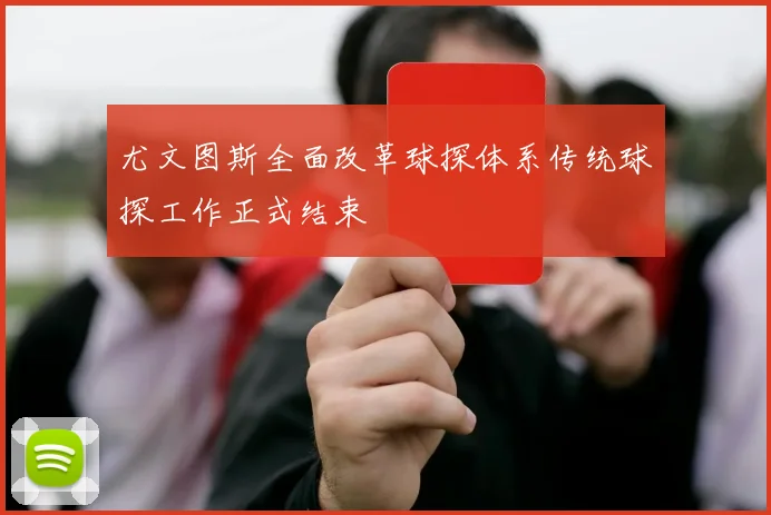 尤文图斯全面改革球探体系传统球探工作正式结束