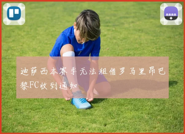 迪萨西本赛季无法租借罗马里昂巴黎FC收到通知