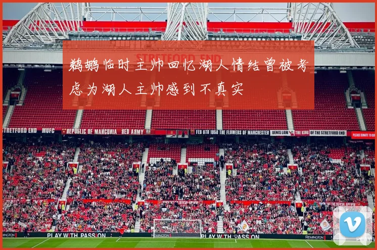 鹈鹕临时主帅回忆湖人情结曾被考虑为湖人主帅感到不真实