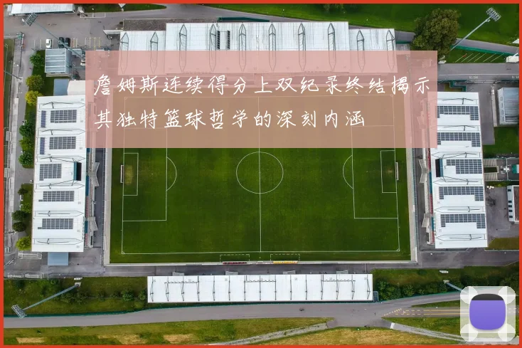 詹姆斯连续得分上双纪录终结揭示其独特篮球哲学的深刻内涵