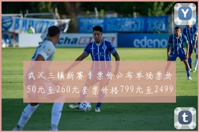 武汉三镇新赛季票价公布单场票价50元至260元套票价格799元至2499元