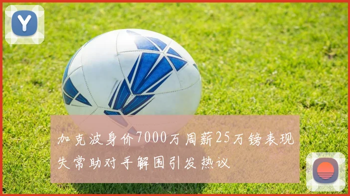 加克波身价7000万周薪25万镑表现失常助对手解围引发热议