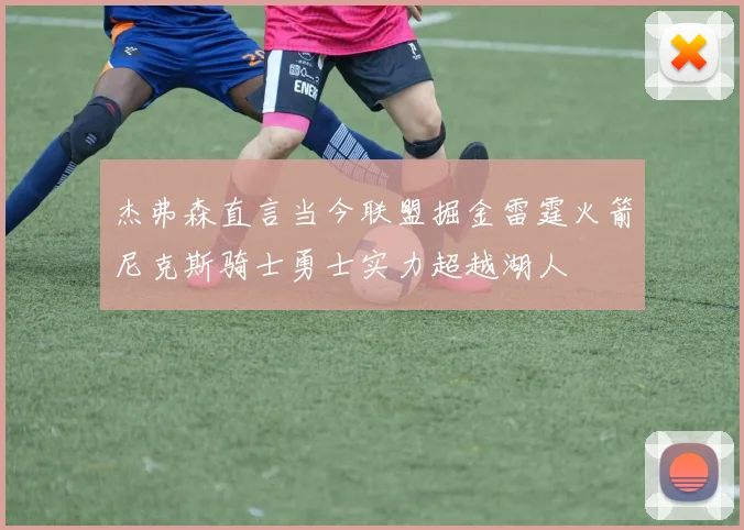 杰弗森直言当今联盟掘金雷霆火箭尼克斯骑士勇士实力超越湖人